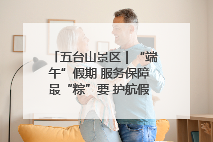 五台山景区｜“端午”假期 服务保障最“粽”要 护航假期“不打烊”