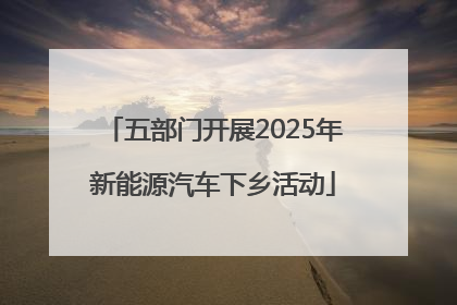 五部门开展2025年新能源汽车下乡活动