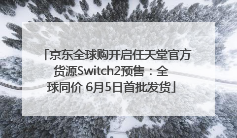 京东全球购开启任天堂官方货源Switch2预售：全球同价 6月5日首批发货