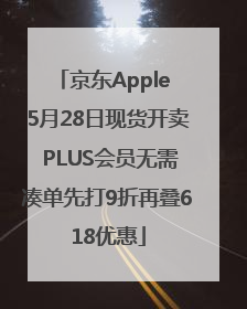 京东Apple 5月28日现货开卖 PLUS会员无需凑单先打9折再叠618优惠