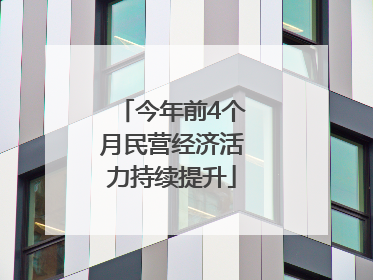 今年前4个月民营经济活力持续提升