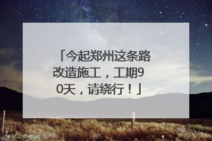 今起郑州这条路改造施工，工期90天，请绕行！