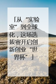 从“实验室”到全球化，这场选拔赛开启创新创业“世界杯”