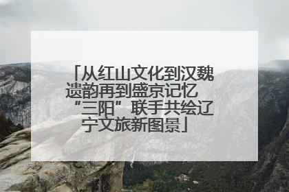 从红山文化到汉魏遗韵再到盛京记忆 “三阳”联手共绘辽宁文旅新图景