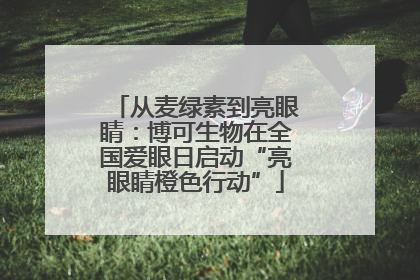 从麦绿素到亮眼睛：博可生物在全国爱眼日启动“亮眼睛橙色行动”