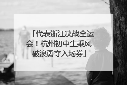 代表浙江决战全运会！杭州初中生乘风破浪勇夺入场券