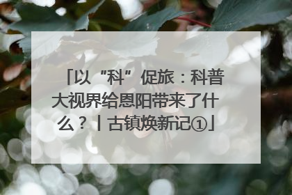 以“科”促旅：科普大视界给恩阳带来了什么？丨古镇焕新记①