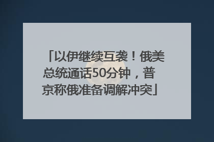 以伊继续互袭！俄美总统通话50分钟，普京称俄准备调解冲突