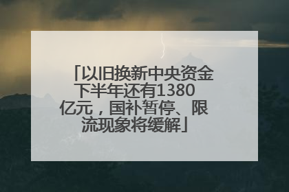 以旧换新中央资金下半年还有1380亿元，国补暂停、限流现象将缓解