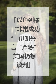 以色列称“非常成功” 伊朗誓言“严惩” 美国仍想谈判