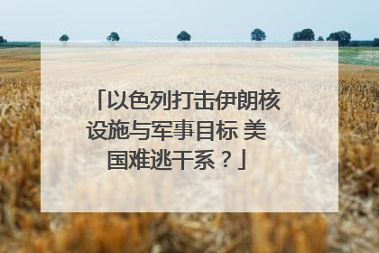 以色列打击伊朗核设施与军事目标 美国难逃干系？
