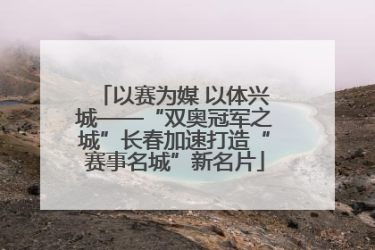以赛为媒 以体兴城——“双奥冠军之城”长春加速打造“赛事名城”新名片
