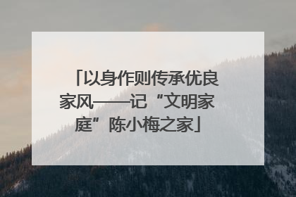 以身作则传承优良家风——记“文明家庭”陈小梅之家