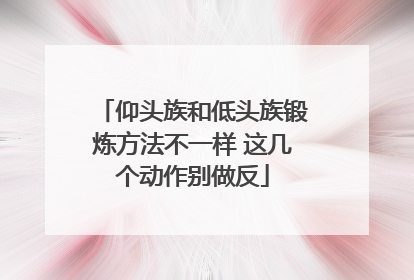 仰头族和低头族锻炼方法不一样 这几个动作别做反