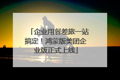 企业用餐差旅一站搞定！鸿蒙版美团企业版正式上线