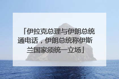 伊拉克总理与伊朗总统通电话，伊朗总统称伊斯兰国家须统一立场