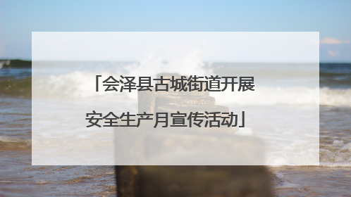 会泽县古城街道开展安全生产月宣传活动