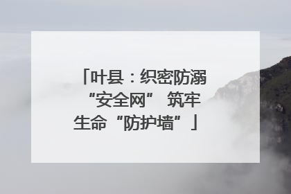 叶县：织密防溺“安全网” 筑牢生命“防护墙”