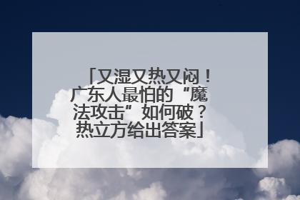 又湿又热又闷！广东人最怕的“魔法攻击”如何破？热立方给出答案