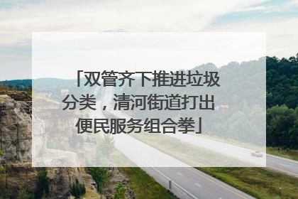 双管齐下推进垃圾分类，清河街道打出便民服务组合拳