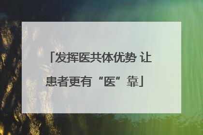 发挥医共体优势 让患者更有“医”靠