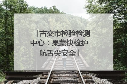 古交市检验检测中心：果蔬快检护航舌尖安全