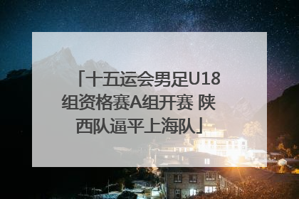 十五运会男足U18组资格赛A组开赛 陕西队逼平上海队