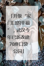 升级“家门口的幸福”，武汉今年已新改建70座口袋公园