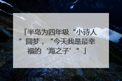 半岛为四年级“小诗人”圆梦，“今天我是最幸福的‘海之子’”