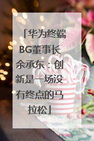 华为终端BG董事长余承东：创新是一场没有终点的马拉松