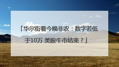 华尔街看今晚非农：数字若低于10万 美股牛市结束？