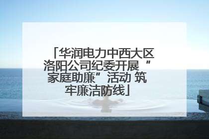 华润电力中西大区洛阳公司纪委开展“家庭助廉”活动 筑牢廉洁防线
