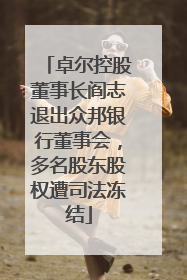 卓尔控股董事长阎志退出众邦银行董事会,多名股东股权遭司法冻结