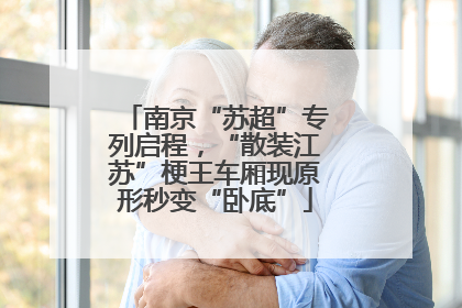 南京“苏超”专列启程，“散装江苏”梗王车厢现原形秒变“卧底”