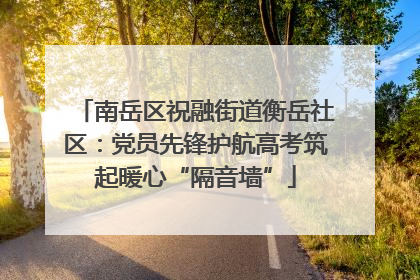 南岳区祝融街道衡岳社区：党员先锋护航高考筑起暖心“隔音墙”