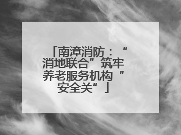南漳消防：“消地联合”筑牢养老服务机构“安全关”