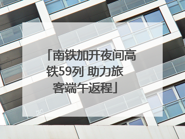 南铁加开夜间高铁59列 助力旅客端午返程