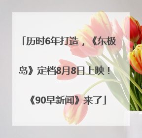 历时6年打造，《东极岛》定档8月8日上映！《90早新闻》来了