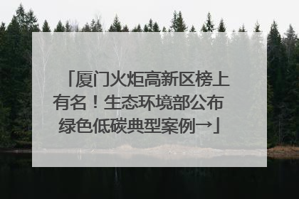厦门火炬高新区榜上有名！生态环境部公布绿色低碳典型案例→