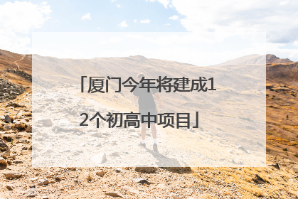 厦门今年将建成12个初高中项目