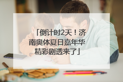倒计时2天！济南奥体夏日嘉年华精彩剧透来了