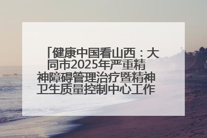 健康中国看山西：大同市2025年严重精神障碍管理治疗暨精神卫生质量控制中心工作培训班开班