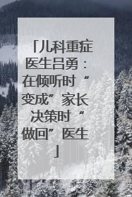 儿科重症医生吕勇：在倾听时“变成”家长 决策时“做回”医生