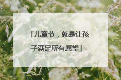 儿童节，就是让孩子满足所有愿望