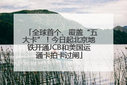 全球首个、覆盖“五大卡”！今日起北京地铁开通JCB和美国运通卡拍卡过闸