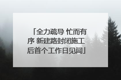 全力疏导 忙而有序 新建路封闭施工后首个工作日见闻