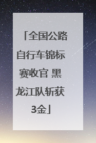 全国公路自行车锦标赛收官 黑龙江队斩获3金