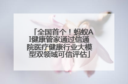 全国首个！蚂蚁AI健康管家通过信通院医疗健康行业大模型双领域可信评估