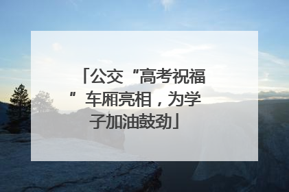 公交“高考祝福”车厢亮相，为学子加油鼓劲