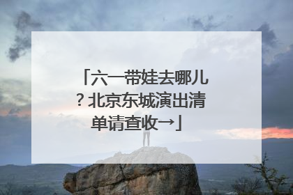 六一带娃去哪儿？北京东城演出清单请查收→